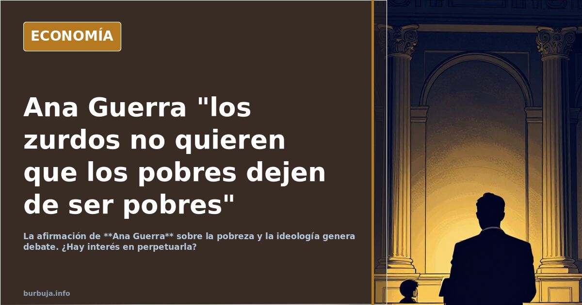 Ana Guerra "los zurdos no quieren que los pobres dejen de ser pobres"