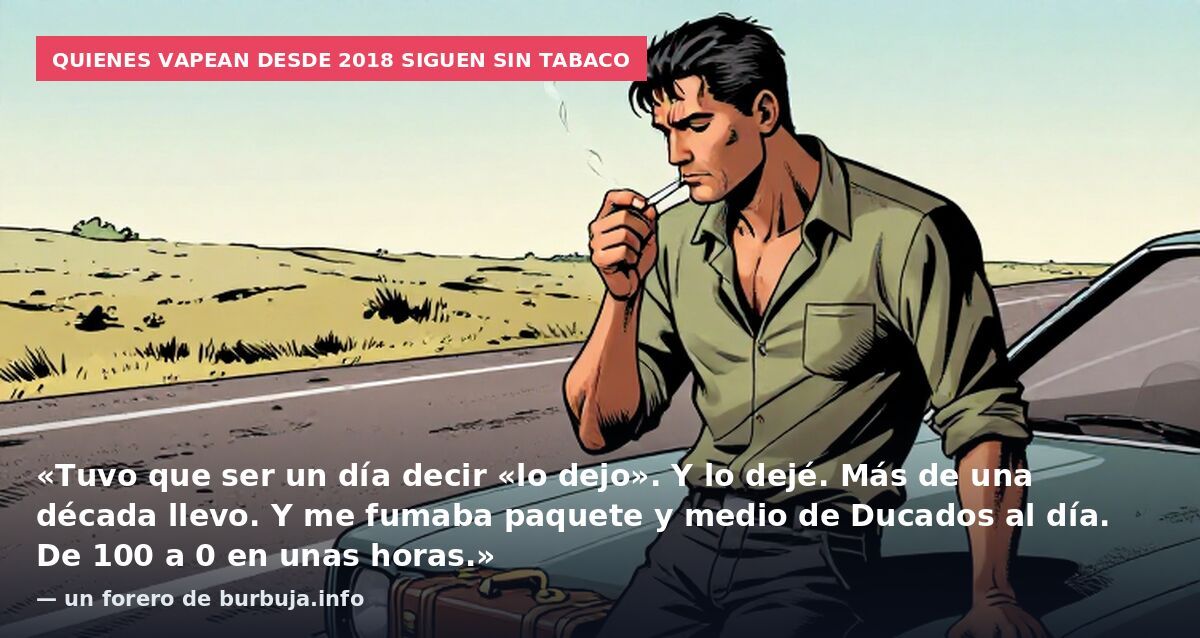 Quienes vapean desde 2018 siguen sin tabaco: «Tuvo que ser un día decir «lo dejo». Y lo dejé. Más de una década llevo. Y me fumaba paquete y medio de Ducados al día. De 100 a 0 en unas horas.» — un forero de burbuja.info