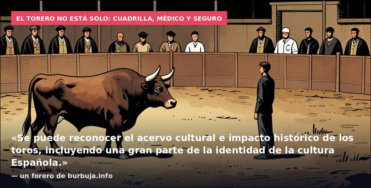 El torero no está solo: cuadrilla, médico y seguro: «Se puede reconocer el acervo cultural e impacto histórico de los toros, incluyendo una gran parte de la identidad de la cultura Española.» — un forero de burbuja.info