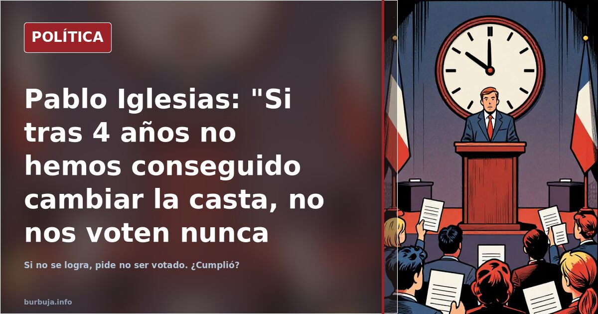 Pablo Iglesias: "Si tras 4 años no hemos conseguido cambiar la casta, no nos voten nunca más".
