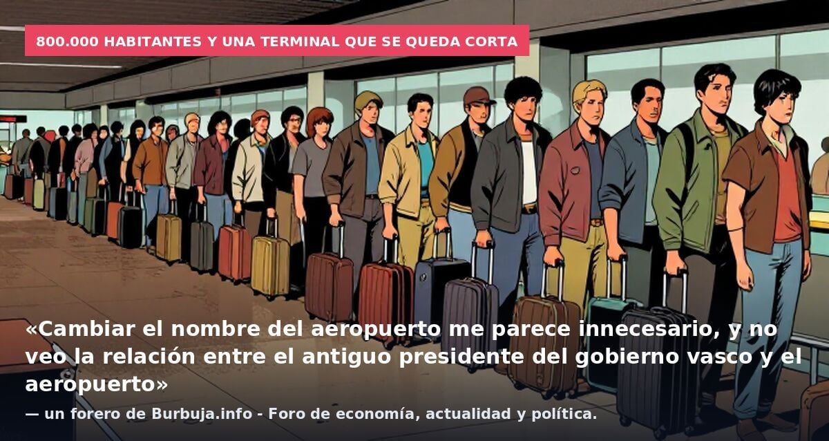800.000 habitantes y una terminal que se queda corta: «Cambiar el nombre del aeropuerto me parece innecesario, y no veo la relación entre el antiguo presidente del gobierno vasco y el aeropuerto» — un forero de Burbuja.info - Foro de economía, actual