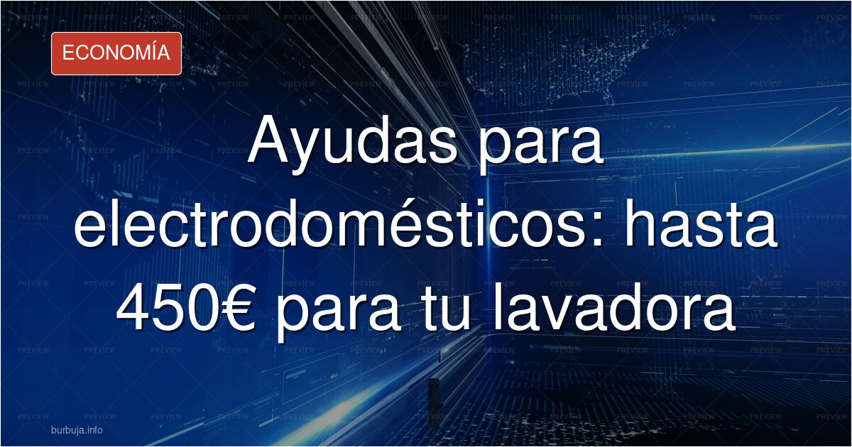 Es oficial: a partir del 15 de septiembre el Gobierno dará una ayuda de hasta 450 euros para cambiar la lavadora, el frigorífico o el lavavajillas