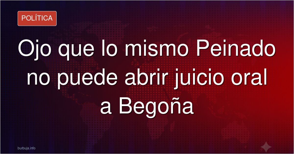 Ojo que lo mismo Peinado no puede abrir juicio oral a Begoña