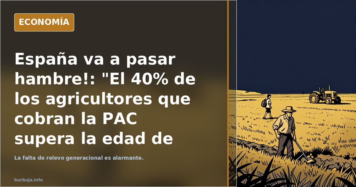 España va a pasar hambre!: "El 40% de los agricultores que cobran la PAC supera la edad de jubilación.. y  menores de 40 años no llega ni al 9%!