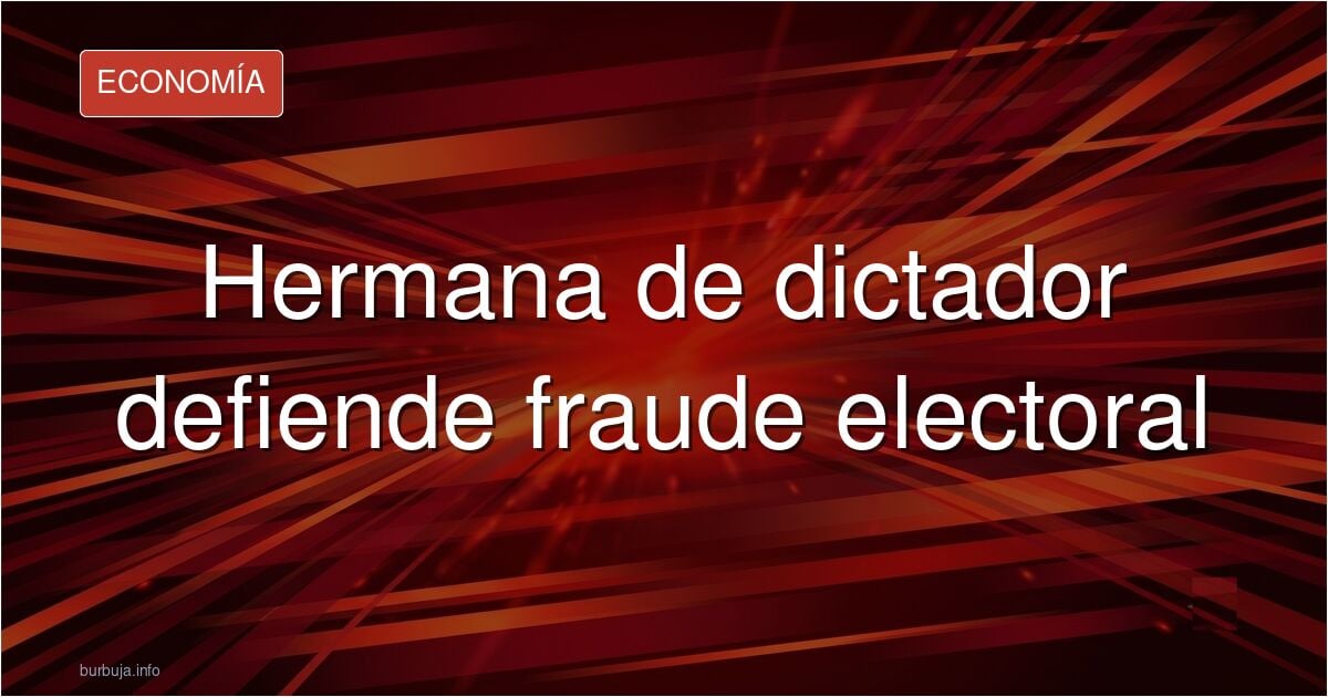 Un rasgo de las dictaduras es que hermanos se enchufan unos a otros en el poder. La hermana del gorila defiende el embeleco electoral en TVE.
