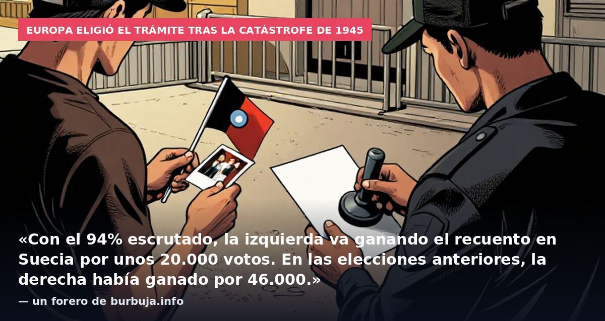 Europa eligió el trámite tras la catástrofe de 1945: «Con el 94% escrutado, la izquierda va ganando el recuento en Suecia por unos 20.000 votos. En las elecciones anteriores, la derecha había ganado por 46.000.» — un forero de burbuja.info