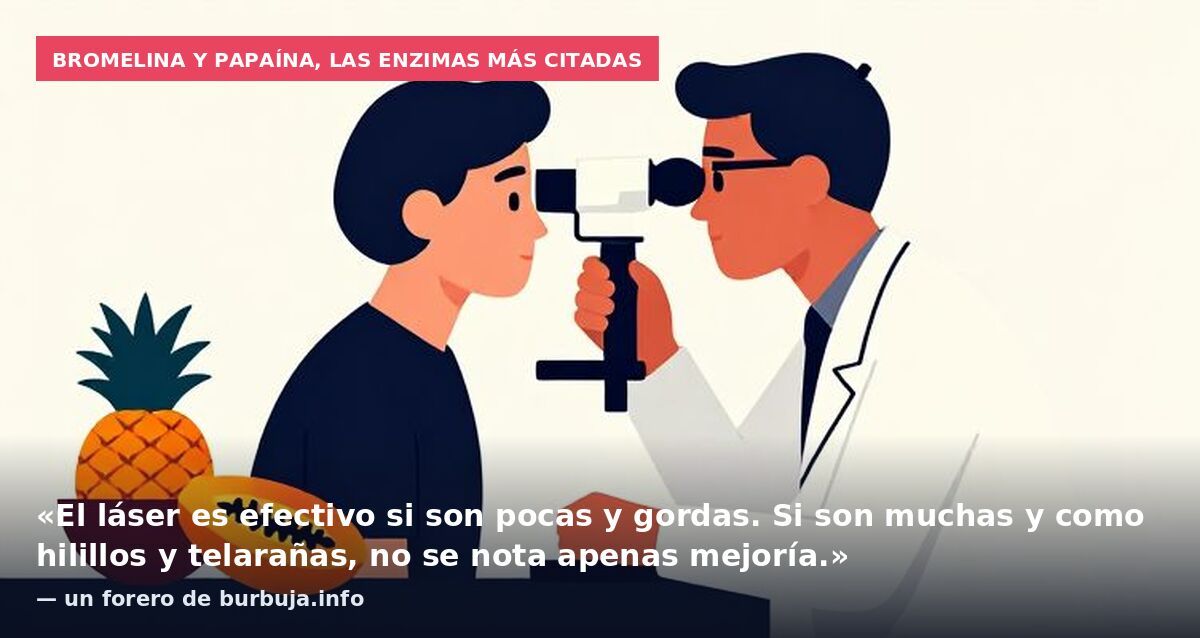 Bromelina y papaína, las enzimas más citadas: «El láser es efectivo si son pocas y gordas. Si son muchas y como hilillos y telarañas, no se nota apenas mejoría.» — un forero de burbuja.info