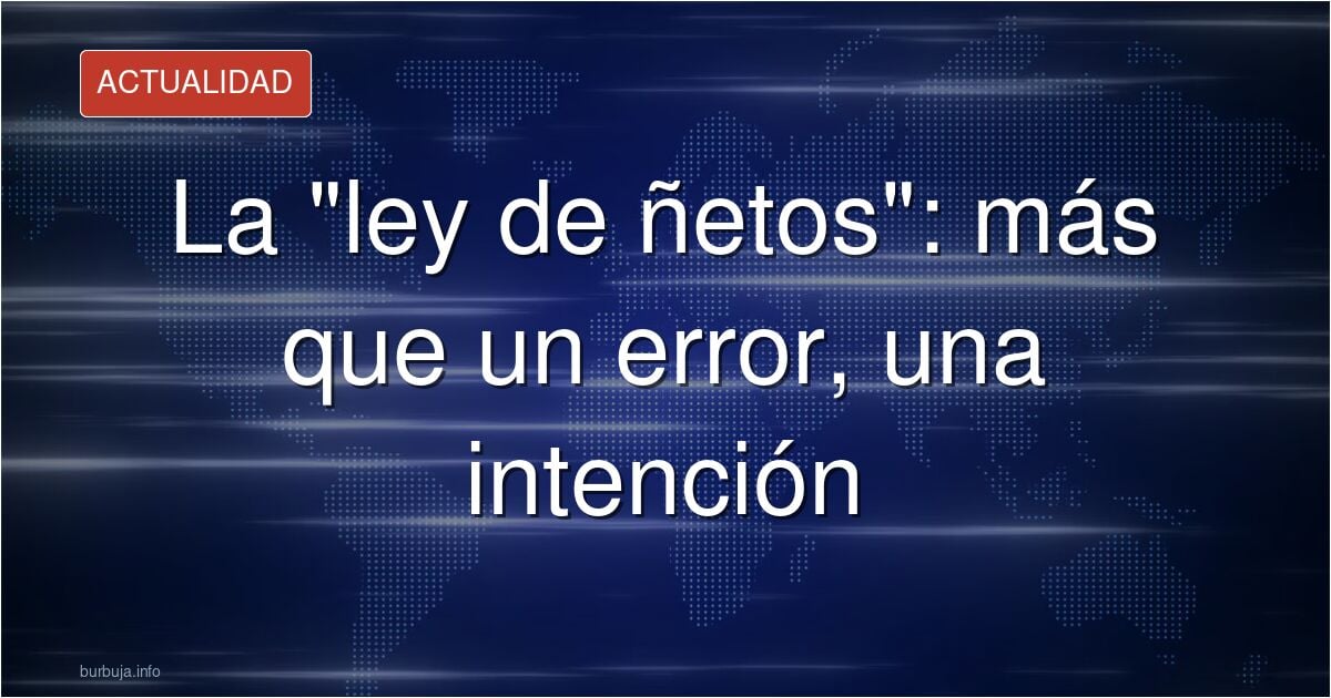 CURIOSIDAD CURIOSALa ley de ñetos, ñetos, no es solo una forma de embeleco electoral, es toda una declaración de intenciones (mirad la RAE al respecto).