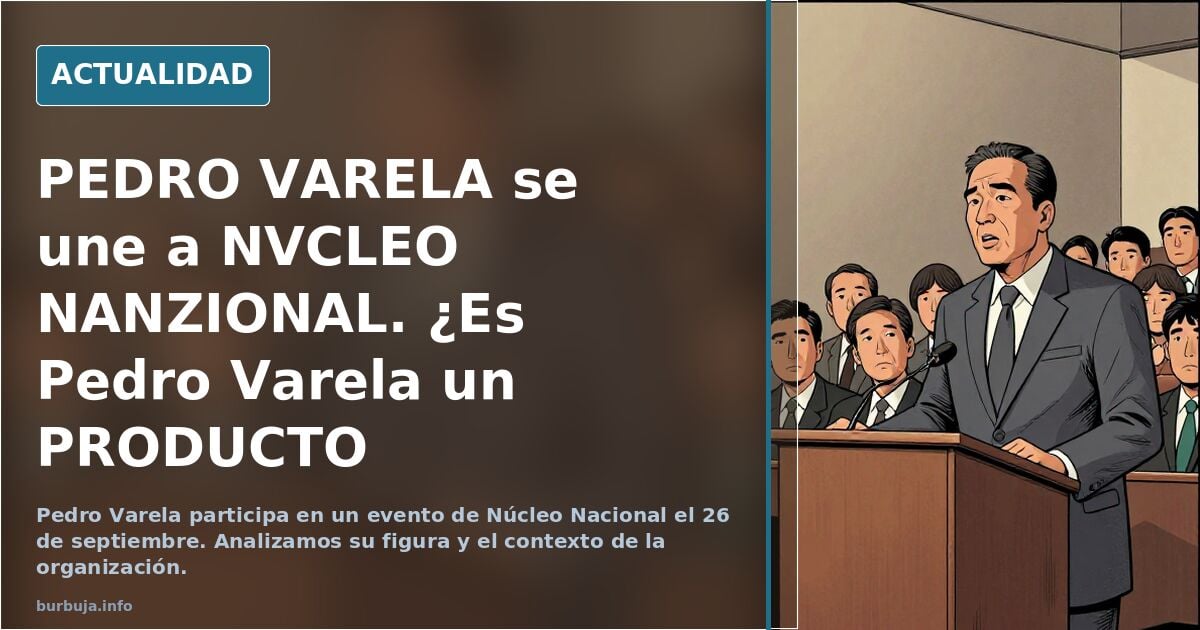 PEDRO VARELA se une a NVCLEO NANZIONAL. ¿Es Pedro Varela un PRODUCTO CLOAQUERO?