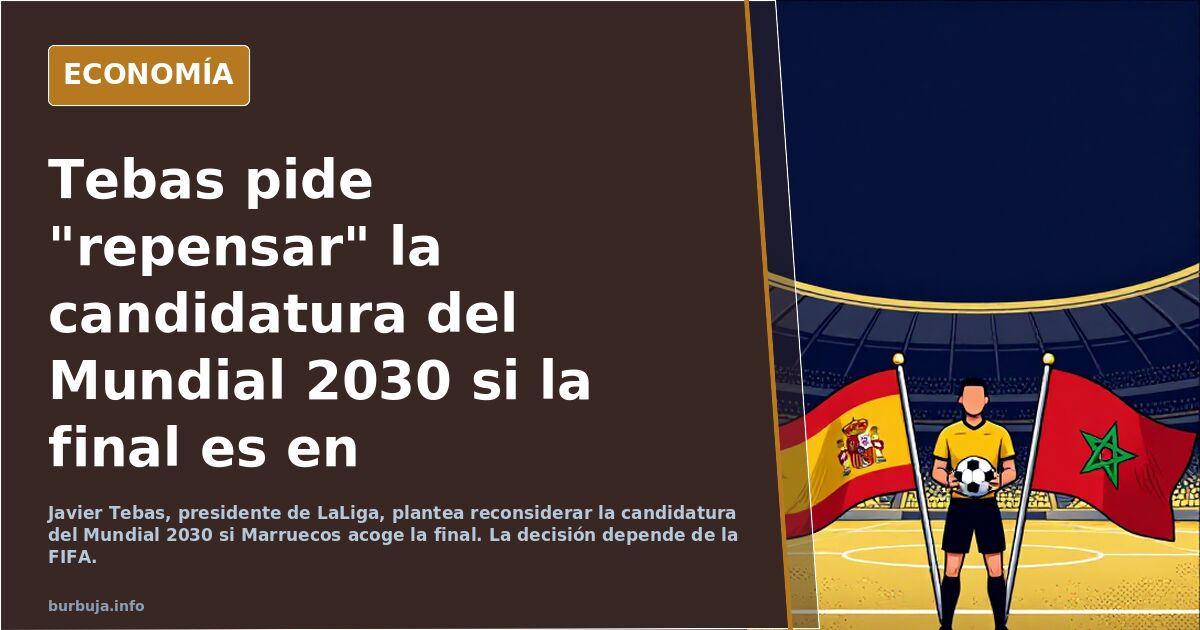 Tebas pide "repensar" la candidatura del Mundial 2030 si la final es en Marruecos