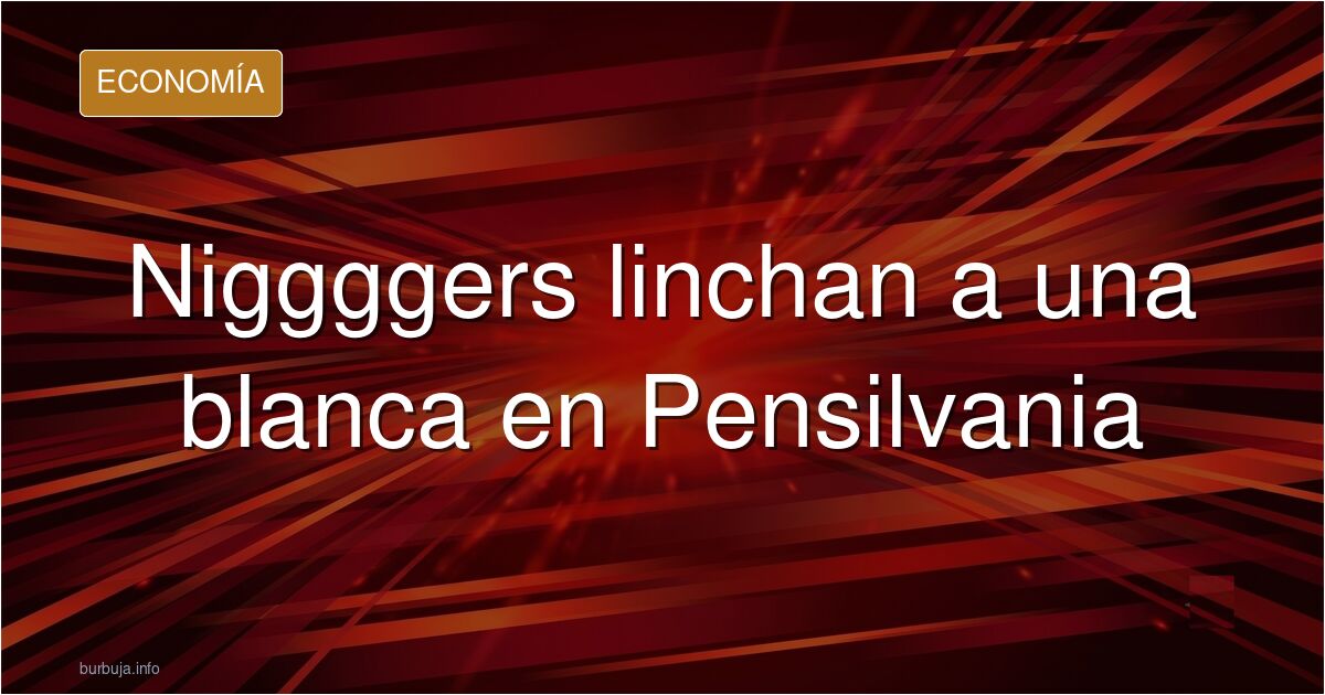 Niggggers linchan a una blanca en Pensilvania