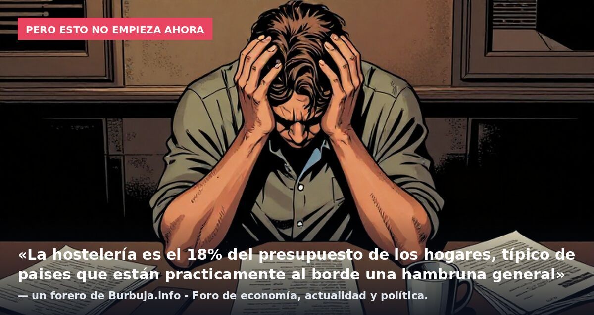 Pero esto no empieza ahora: «La hostelería es el 18% del presupuesto de los hogares, típico de paises que están practicamente al borde una hambruna general» — un forero de Burbuja.info - Foro de economía, actualidad y política.