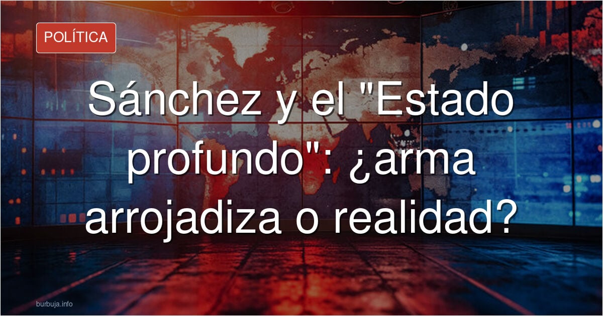 ¿A qué llama «Estado profundo» el déspota Sánchez (Francisco Rosell en El Debate)
