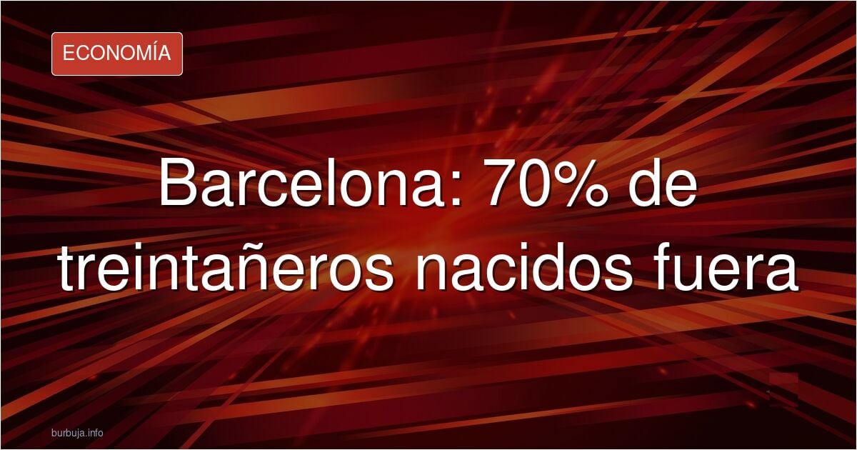 Casi el 70% de los treintañeros de Barcelona han nacido en extranjería la mitad del 30% de padres extranjeros