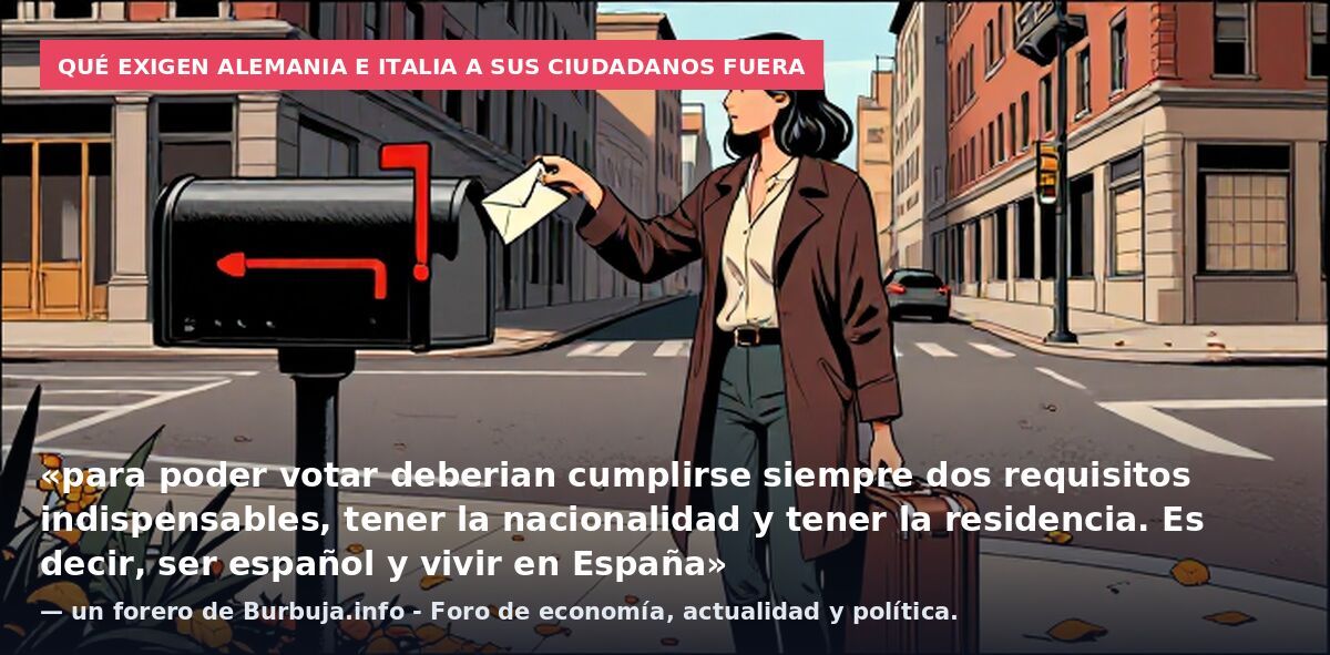 Qué exigen Alemania e Italia a sus ciudadanos fuera: «para poder votar deberian cumplirse siempre dos requisitos indispensables, tener la nacionalidad y tener la residencia. Es decir, ser español y vivir en España» — un forero de Burbuja.info - Foro