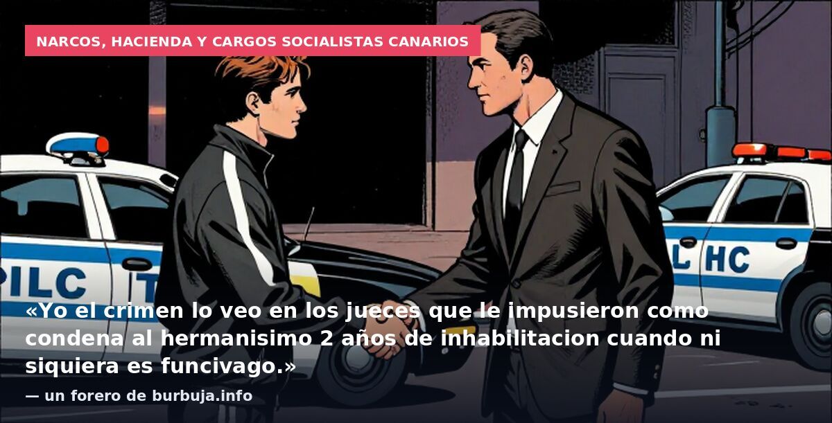 Narcos, Hacienda y cargos socialistas canarios: «Yo el crimen lo veo en los jueces que le impusieron como condena al hermanisimo 2 años de inhabilitacion cuando ni siquiera es funcivago.» — un forero de burbuja.info