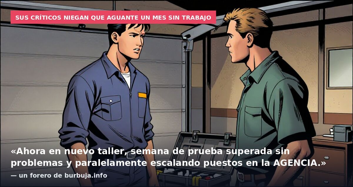 Sus críticos niegan que aguante un mes sin trabajo: «Ahora en nuevo taller, semana de prueba superada sin problemas y paralelamente escalando puestos en la AGENCIA.» — un forero de burbuja.info