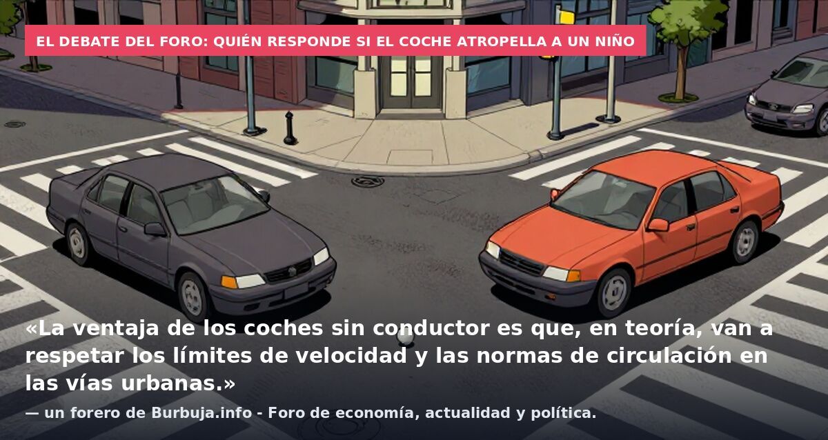 El debate del foro: quién responde si el coche atropella a un niño: «La ventaja de los coches sin conductor es que, en teoría, van a respetar los límites de velocidad y las normas de circulación en las vías urbanas.» — un forero de Burbuja.info - For