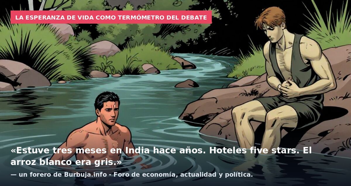 La esperanza de vida como termómetro del debate: «Estuve tres meses en India hace años. Hoteles five stars. El arroz blanco era gris.» — un forero de Burbuja.info - Foro de economía, actualidad y política.