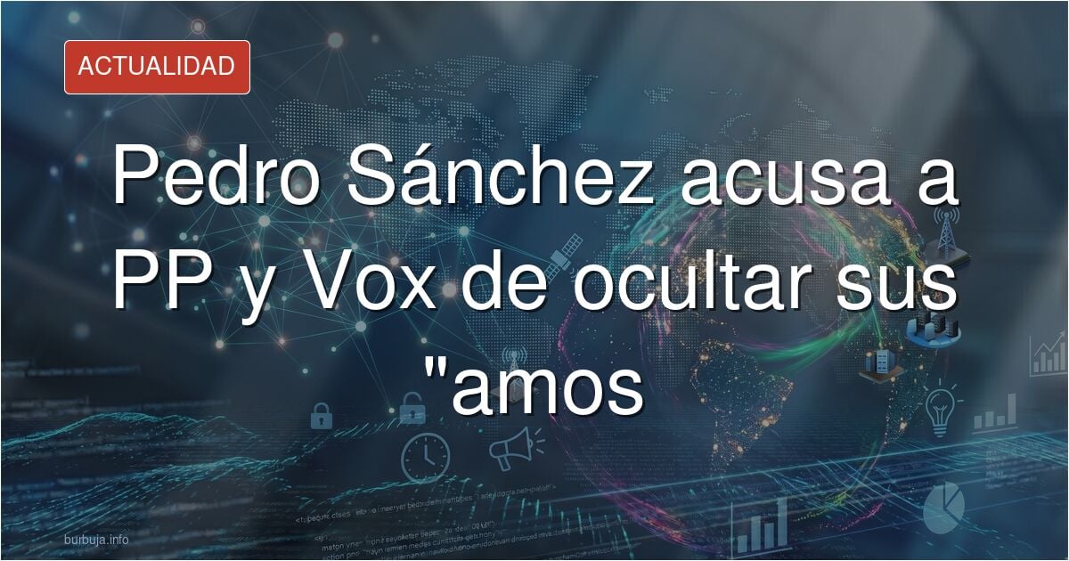 Pedro Sanchez: El PP y Vox no quieren que sepamos quiénes son sus amos.