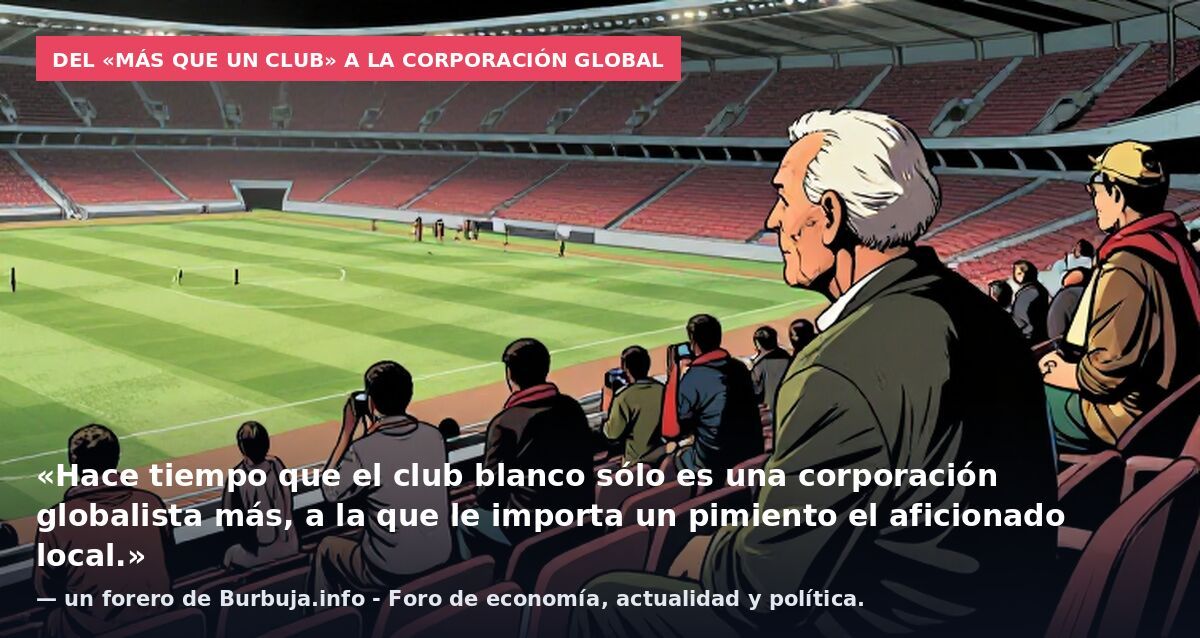 Del «más que un club» a la corporación global: «Hace tiempo que el club blanco sólo es una corporación globalista más, a la que le importa un pimiento el aficionado local.» — un forero de Burbuja.info - Foro de economía, actualidad y política.