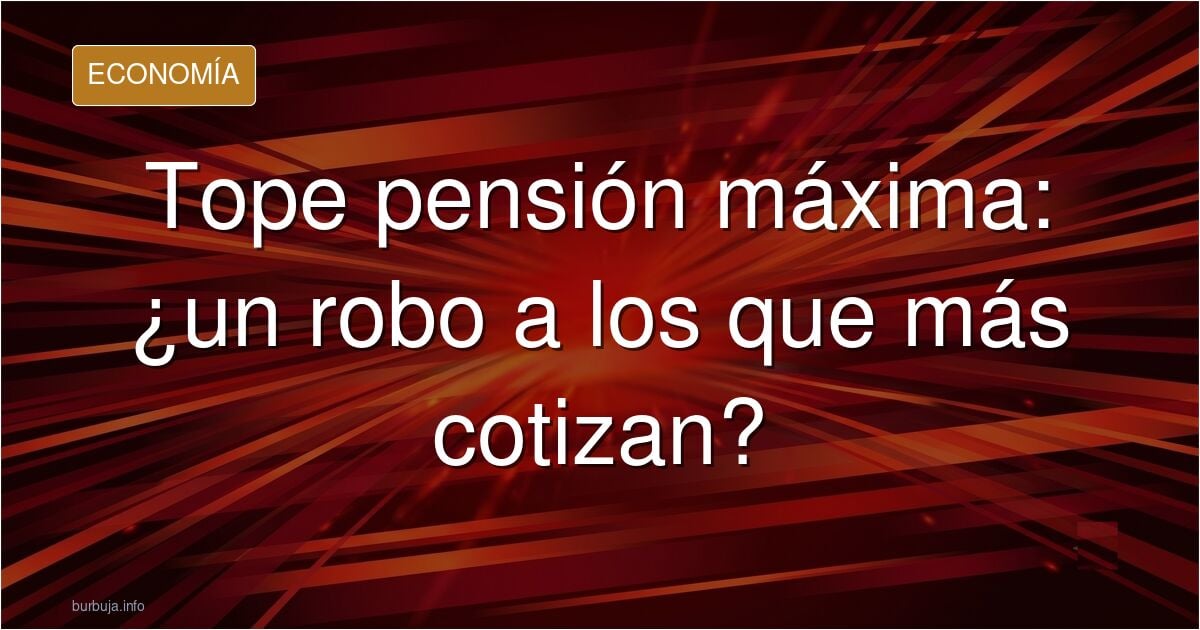 La pension maxima esta sobrevalorada.El estado roba a quien cotiza lo maximo para darselo a los "vulnerables"