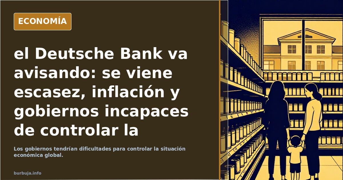 el Deutsche Bank va avisando: se viene escasez, inflación y gobiernos incapaces de controlar la situación