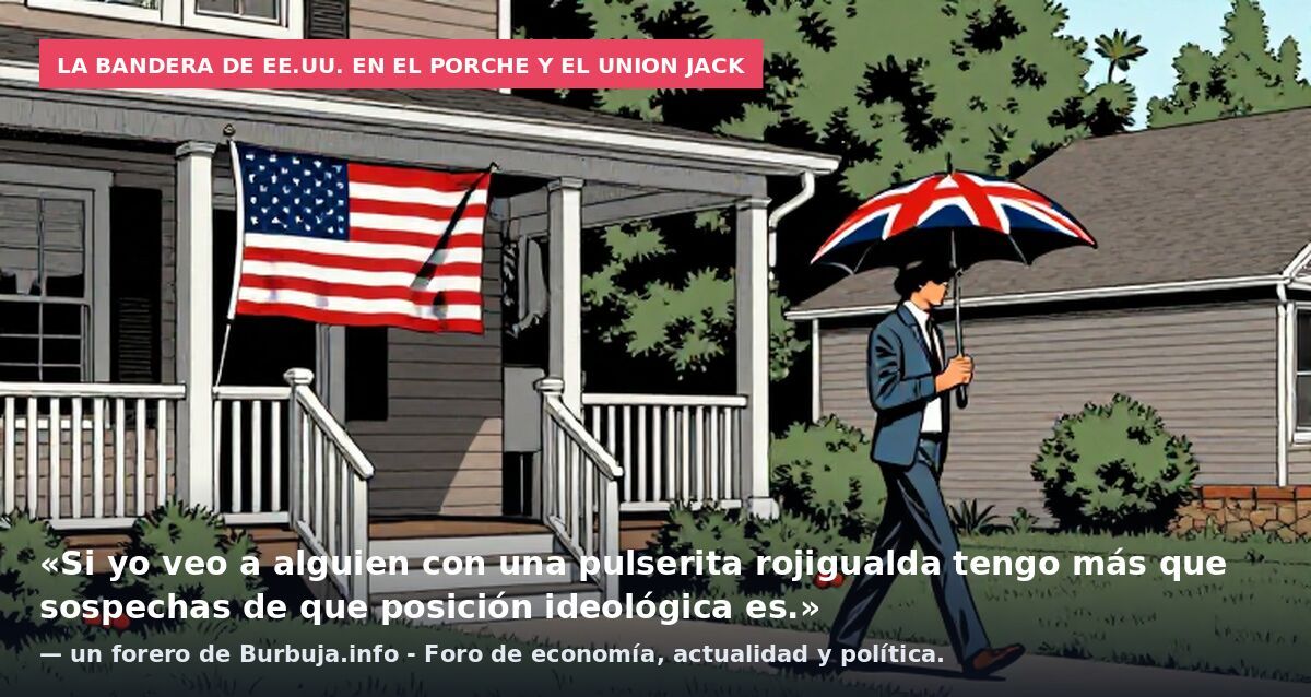 La bandera de EE.UU. en el porche y el Union Jack: «Si yo veo a alguien con una pulserita rojigualda tengo más que sospechas de que posición ideológica es.» — un forero de Burbuja.info - Foro de economía, actualidad y política.