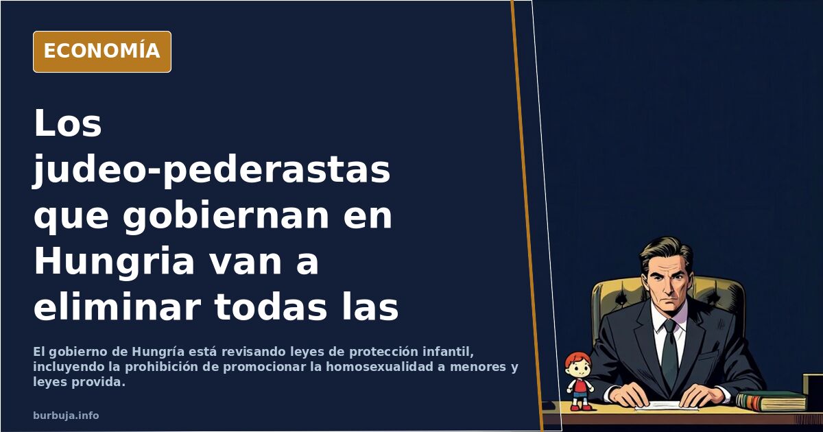Los ****o-*******astas que gobiernan en Hungria van a eliminar todas las leyes que protegen a los niños