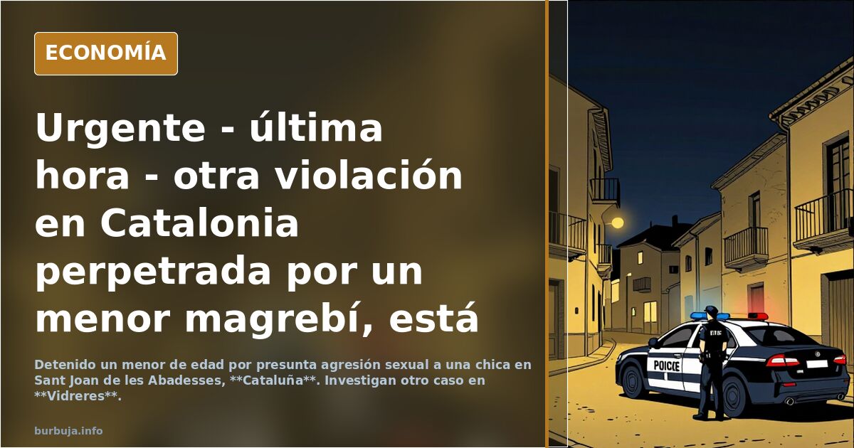 Urgente - última hora - otra violación en Catalonia perpetrada por un menor magrebí, está vez en Sant Joan de les Abadeses (Barcelona)