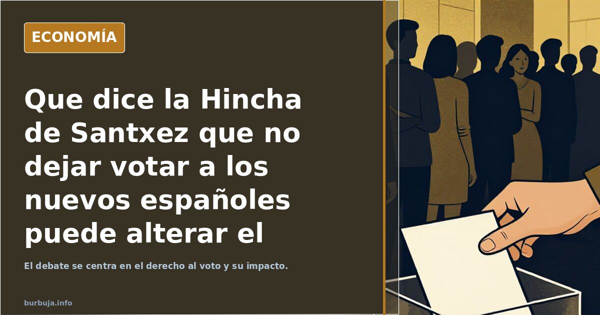 Que dice la Hincha de Santxez que no dejar votar a los nuevos españoles puede alterar el resultado electoral