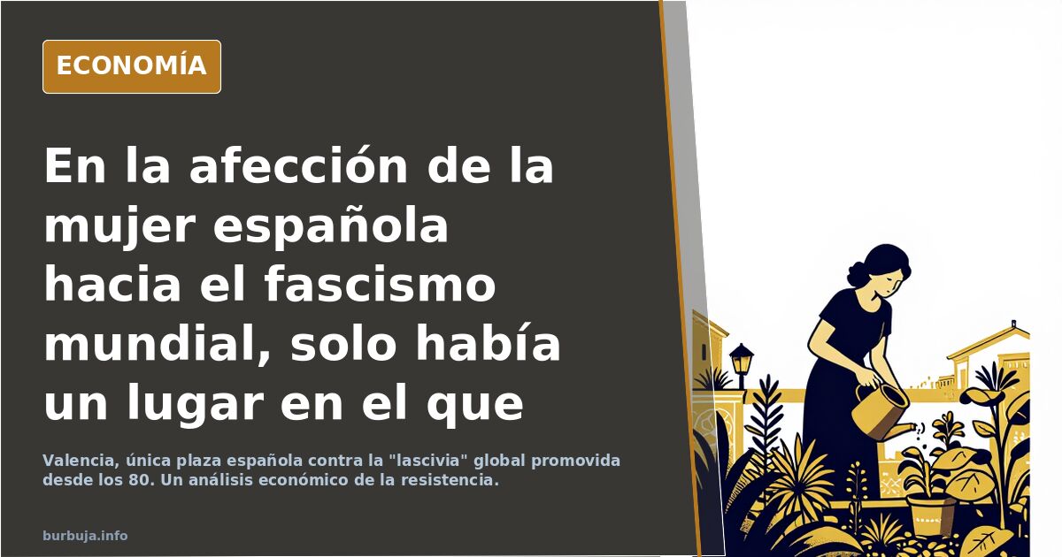 En la afección de la mujer española  hacia el fascismo mundial, solo había un lugar en el que hubiera un hombre que los desdijese; Valencia
