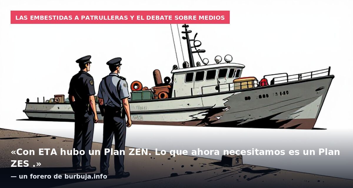 Las embestidas a patrulleras y el debate sobre medios: «Con ETA hubo un Plan ZEN. Lo que ahora necesitamos es un Plan ZES .» — un forero de burbuja.info
