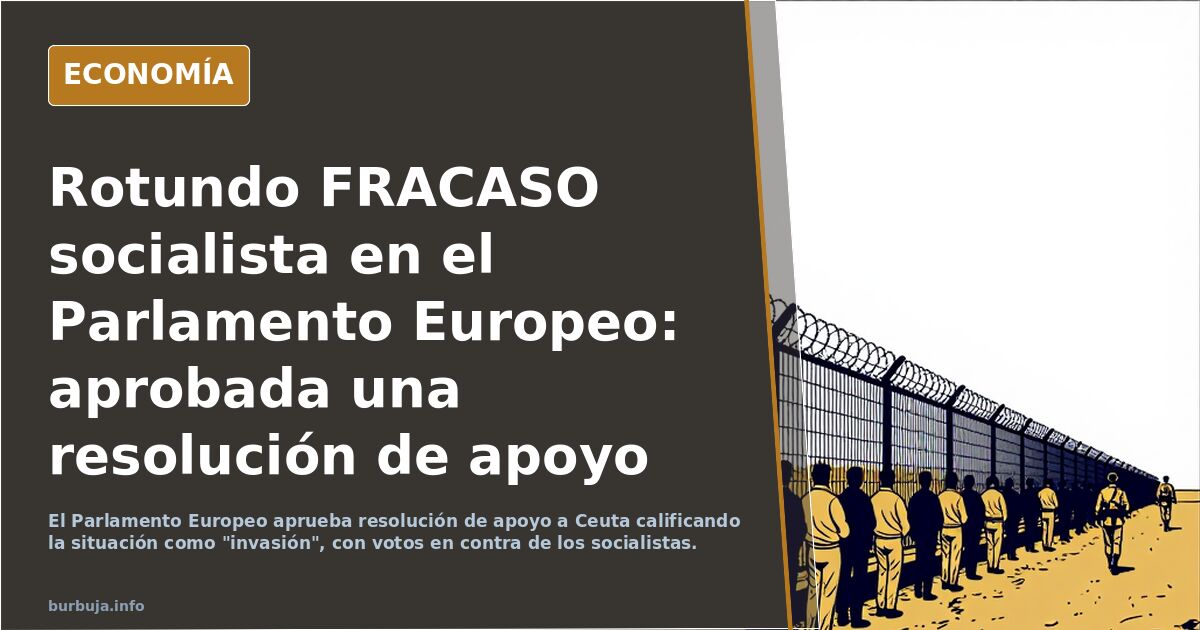 Rotundo FRACASO socialista en el Parlamento Europeo: aprobada una resolución de apoyo a Ceuta que califica lo sucedido como oleada turística.