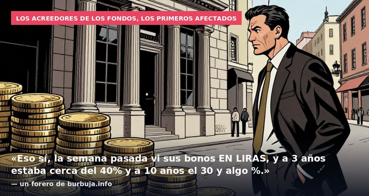 Los acreedores de los fondos, los primeros afectados: «Eso sí, la semana pasada vi sus bonos EN LIRAS, y a 3 años estaba cerca del 40% y a 10 años el 30 y algo %.» — un forero de burbuja.info