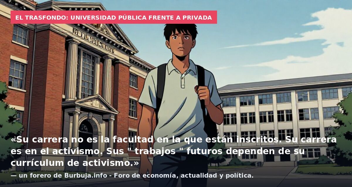 El trasfondo: universidad pública frente a privada: «Su carrera no es la facultad en la que están inscritos. Su carrera es en el activismo. Sus " trabajos " futuros dependen de su currículum de activismo.» — un forero de Burbuja.info - Foro de econom