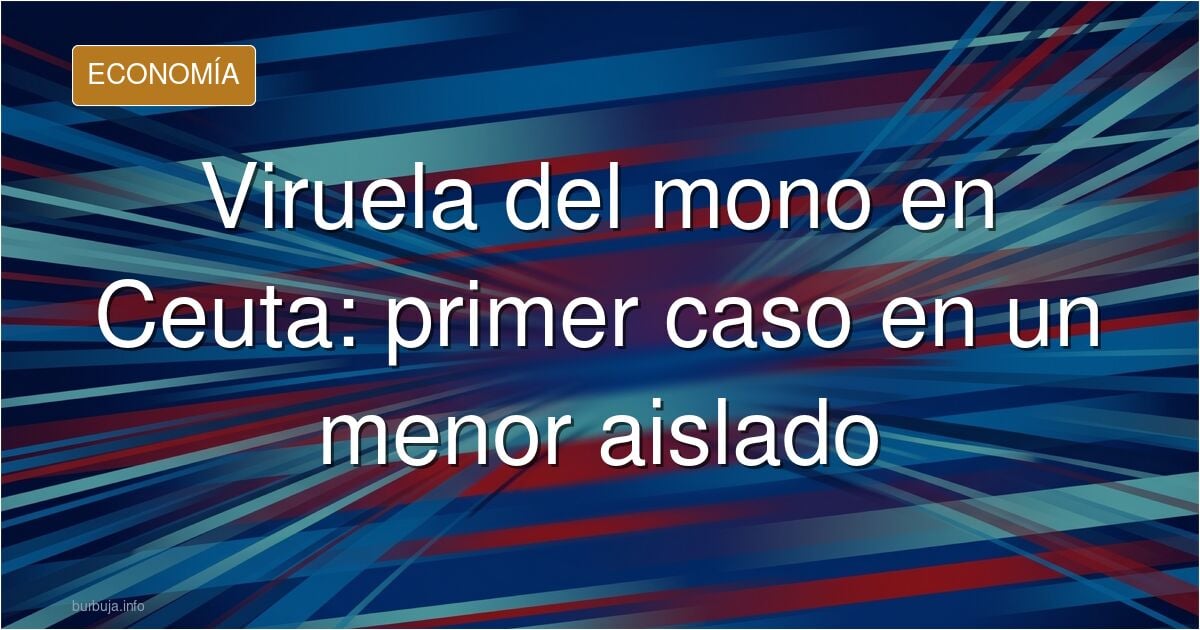 Primer caso de viruela del mono en Ceuta: un mena jovenlandés de 17 años aislado en un centro para menores