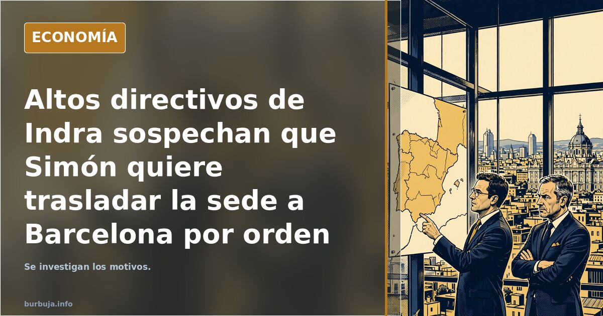Altos directivos de Indra sospechan que Simón quiere trasladar la sede a Barcelona por orden de Moncloa