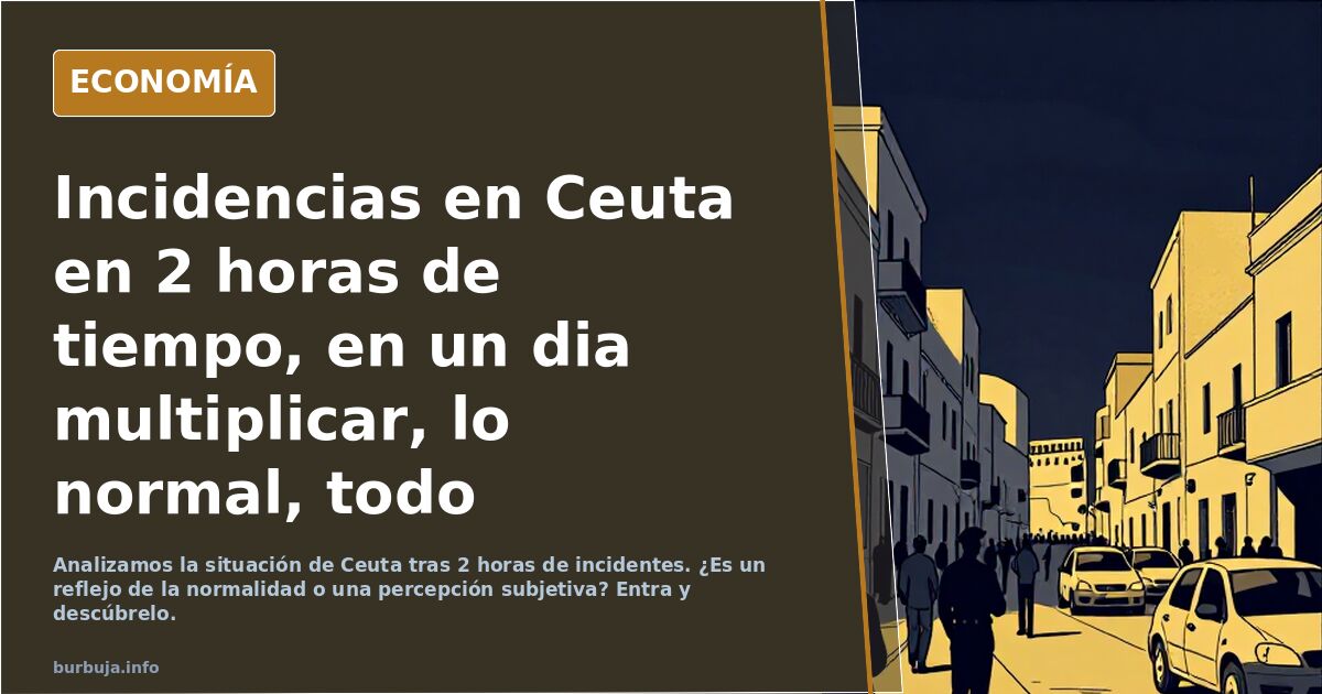 Incidencias en Ceuta en 2 horas de tiempo, en un dia multiplicar, lo normal, todo subjetivo