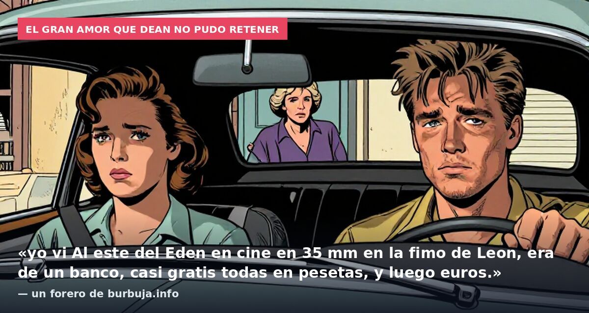 El gran amor que Dean no pudo retener: «yo vi Al este del Eden en cine en 35 mm en la fimo de Leon, era de un banco, casi gratis todas en pesetas, y luego euros.» — un forero de burbuja.info