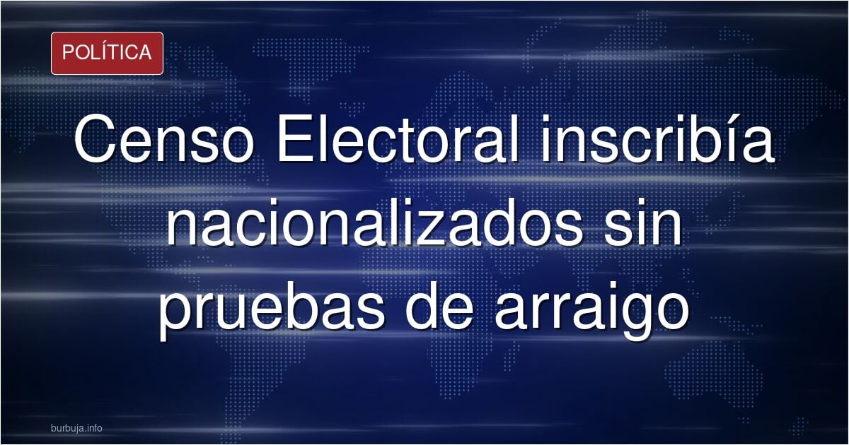 El Censo Electoral admite ahora que inscribía a los nacionalizados sin pedir pruebas de su arraigo.