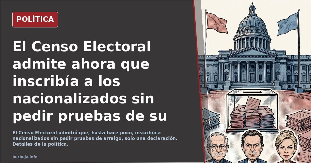 El Censo Electoral admite ahora que inscribía a los nacionalizados sin pedir pruebas de su arraigo.