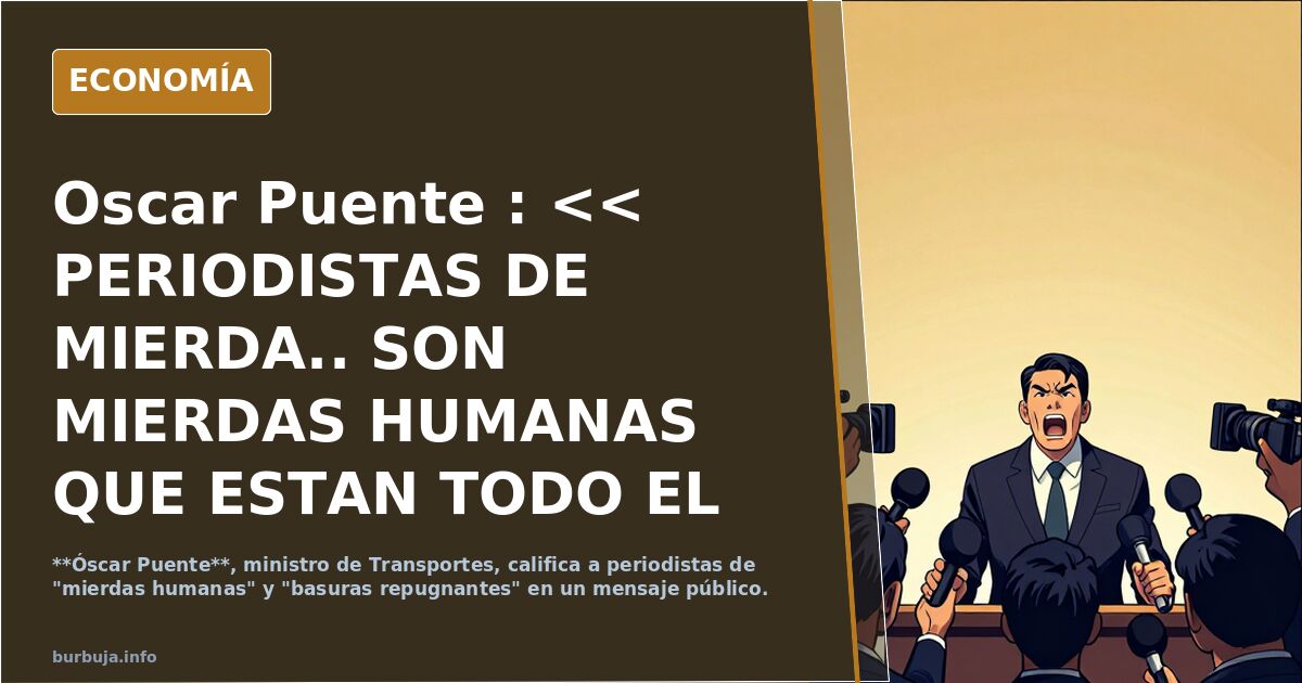 Oscar Puente : << PERIODISTAS DE MIERDA..   SON MIERDAS HUMANAS QUE ESTAN TODO EL DIA MINTIENDO, SOIS  BASURAS REPUGNANTES >>