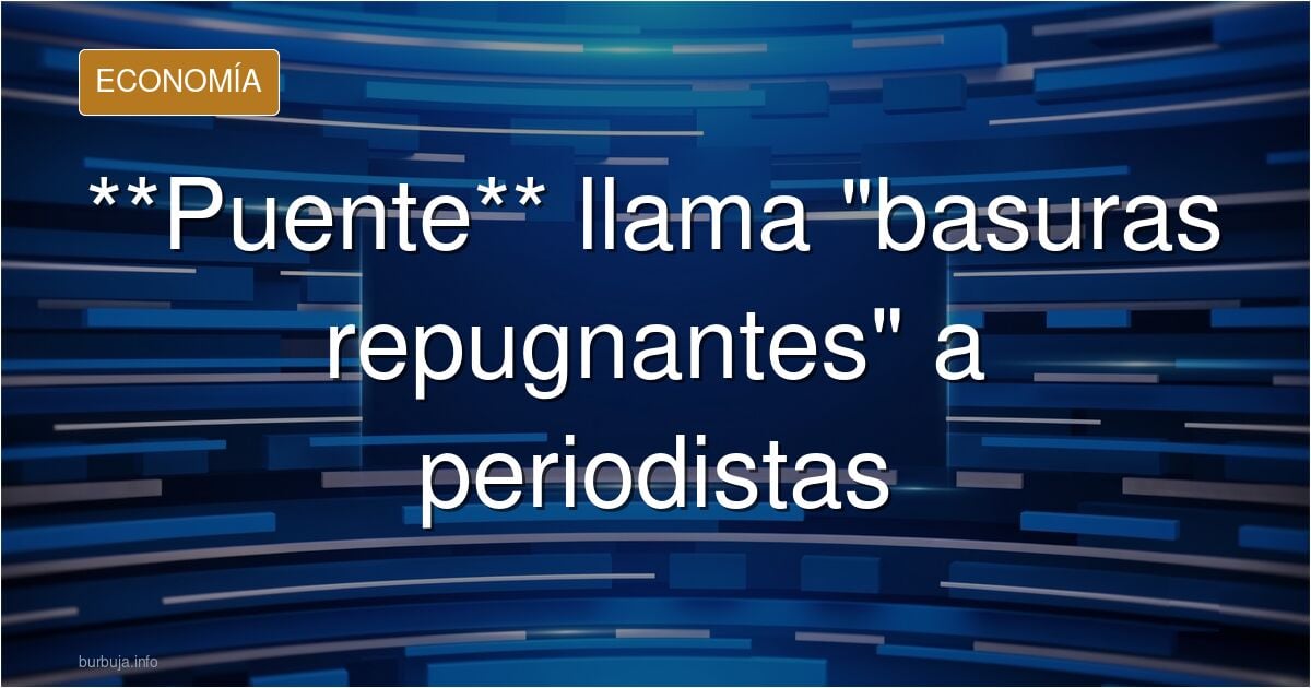 Oscar Puente : << PERIODISTAS DE guano.. SON guanoS HUMANAS QUE ESTAN TODO EL DIA MINTIENDO, SOIS cochambreS da repelúsNTES >>