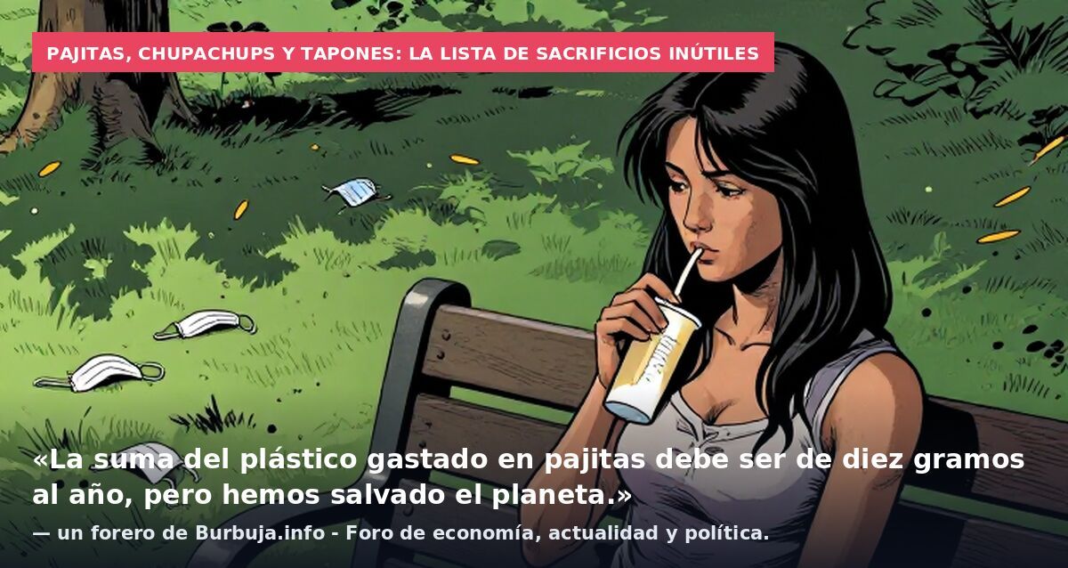 Pajitas, chupachups y tapones: la lista de sacrificios inútiles: «La suma del plástico gastado en pajitas debe ser de diez gramos al año, pero hemos salvado el planeta.» — un forero de Burbuja.info - Foro de economía, actualidad y política.