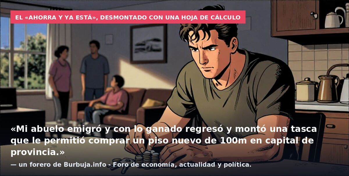 El «ahorra y ya está», desmontado con una hoja de cálculo: «Mi abuelo emigró y con lo ganado regresó y montó una tasca que le permitió comprar un piso nuevo de 100m en capital de provincia.» — un forero de Burbuja.info - Foro de economía, actualidad