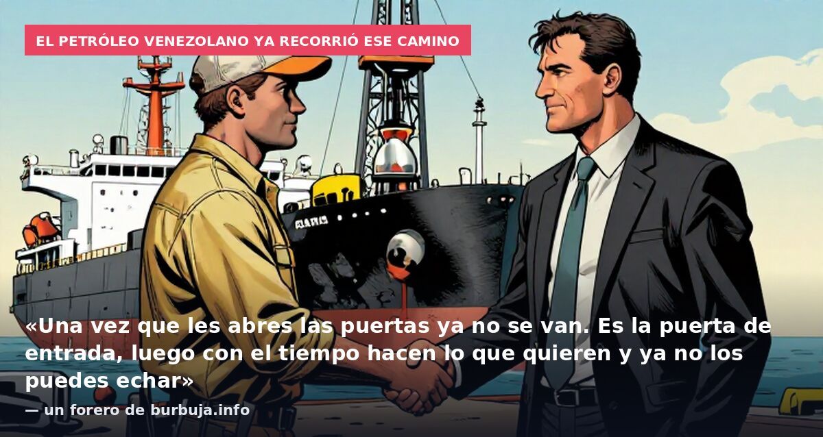 El petróleo venezolano ya recorrió ese camino: «Una vez que les abres las puertas ya no se van. Es la puerta de entrada, luego con el tiempo hacen lo que quieren y ya no los puedes echar» — un forero de burbuja.info