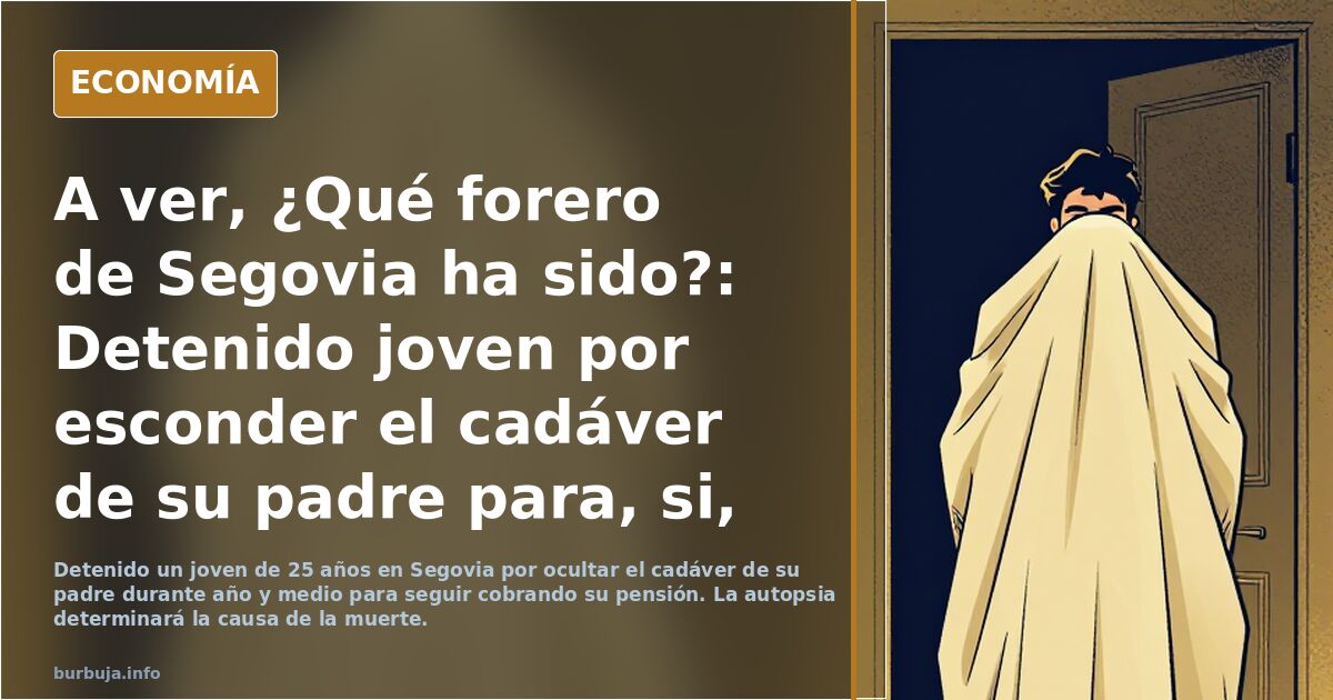 A ver, ¿Qué forero de Segovia ha sido?: Detenido joven por esconder el cadáver de su padre para, si, eso que estáis pensando...
