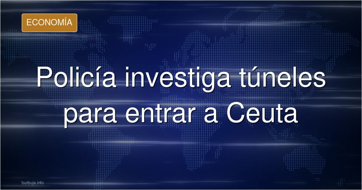 La policía cree que entran a Ceuta por túneles