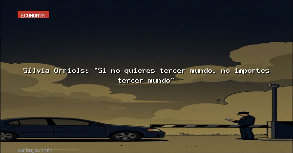 Sílvia Orriols: “Si no quieres tercer mundo, no importes tercer mundo"